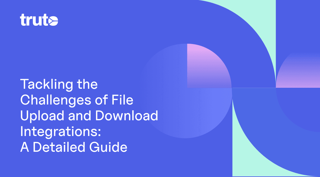 Tackling the Challenges of File Upload and Download Integrations: A Detailed Guide